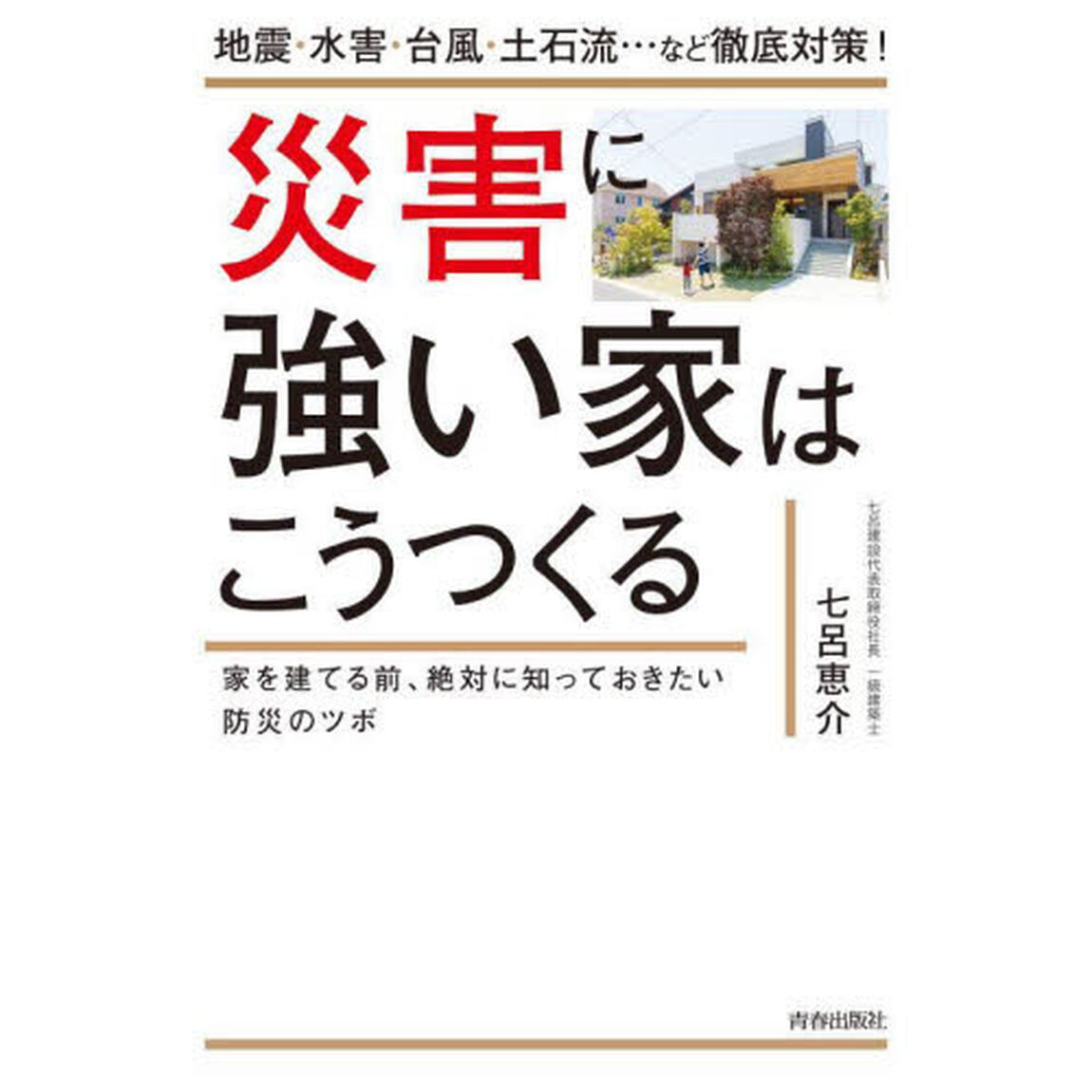 災害に強い家はこうつくる　地震・水害・台風・土石流&hellip;など徹底対策！　家を建てる前、絶対に知っておきたい防災のツボ