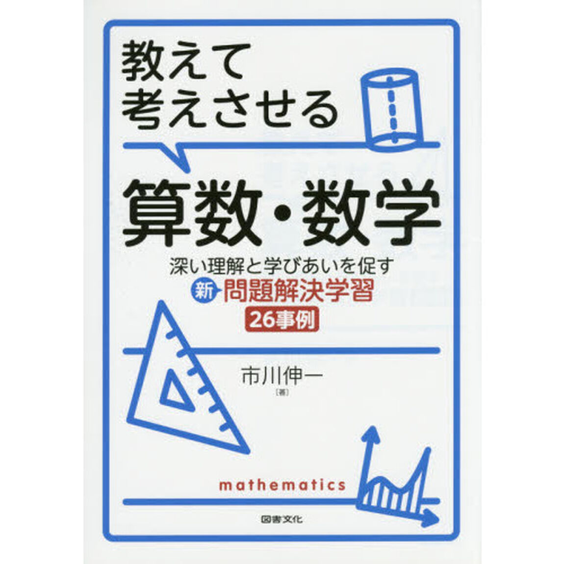 教えて考えさせる算数・数学　深い理解と学びあいを促す新問題解決学習２６事例