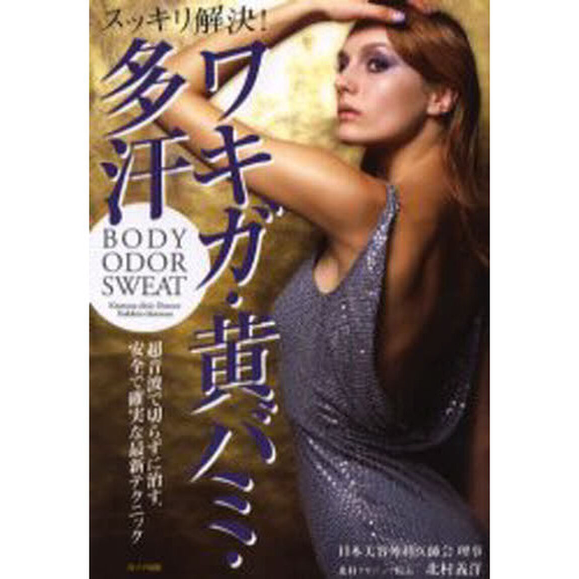 スッキリ解決！ワキガ・黄バミ・多汗　Ｂｏｄｙ　ｏｄｏｒ　ｓｗｅａｔ　超音波で切らずに治す、安全で確実な最新テクニック