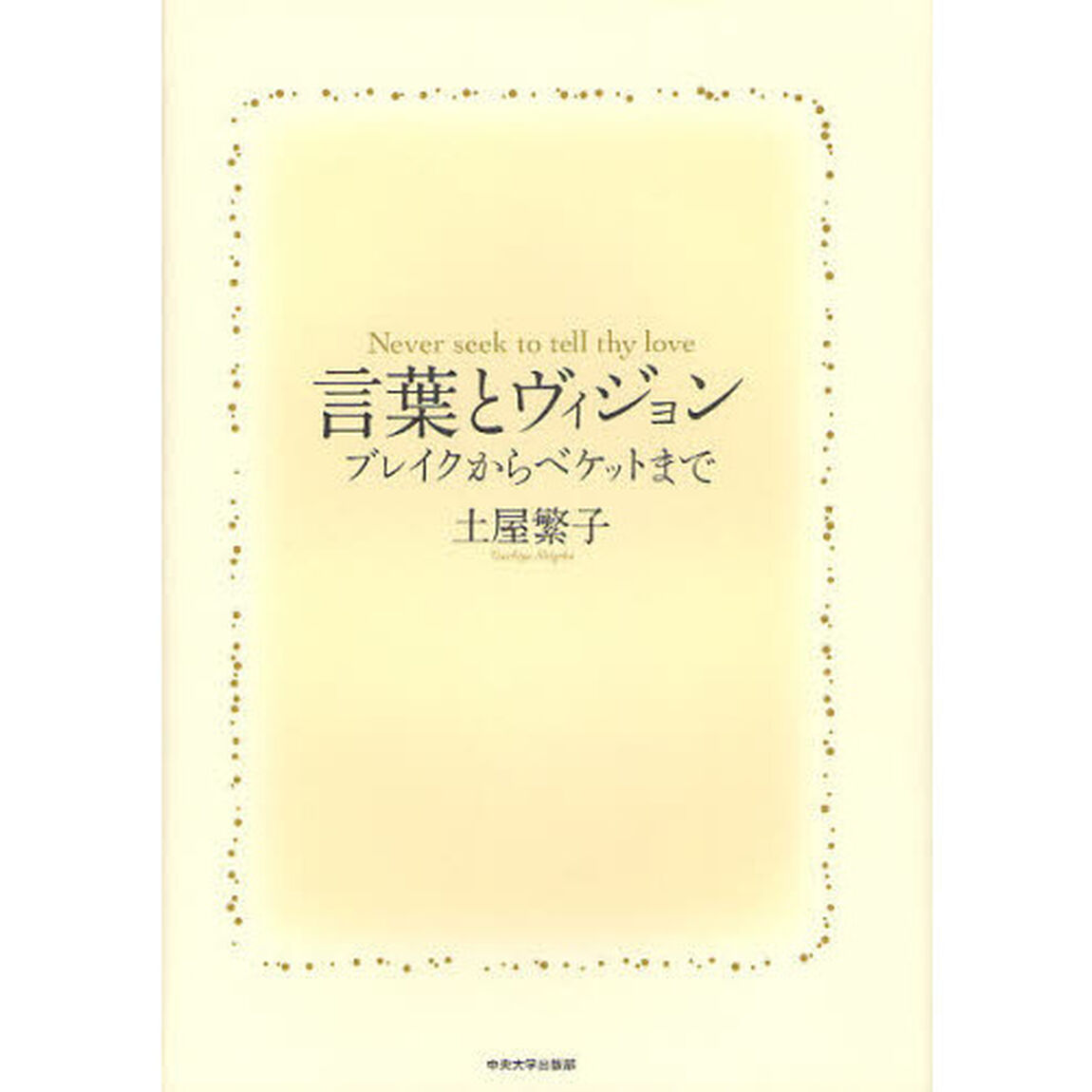 言葉とヴィジョン　ブレイクからベケットまで　Ｎｅｖｅｒ　ｓｅｅｋ　ｔｏ　ｔｅｌｌ　ｔｈｙ　ｌｏｖｅ