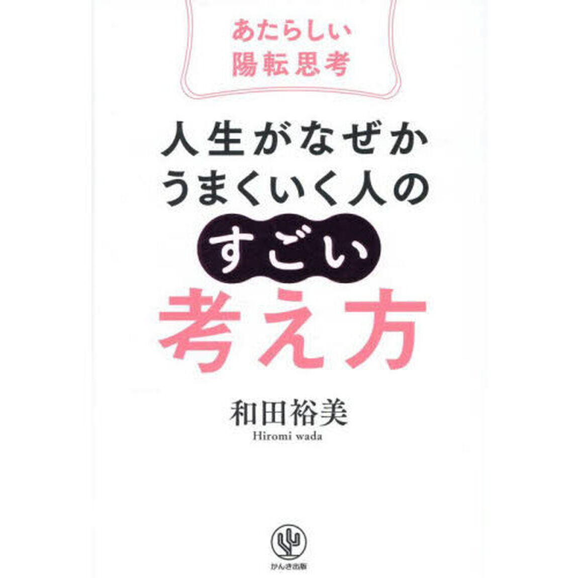 人生がなぜかうまくいく人の「すごい」考え方　あたらしい陽転思考