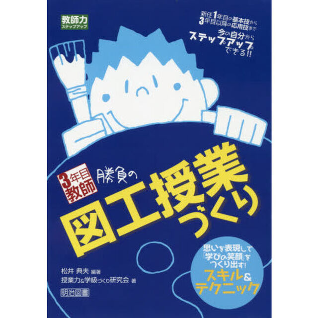 ３年目教師勝負の図工授業づくり　思いを表現して「学びの笑顔」をつくり出す！スキル＆テクニック　新任１年目の基本技から３年目以降の応用技まで今の自分からステップアップできる！！