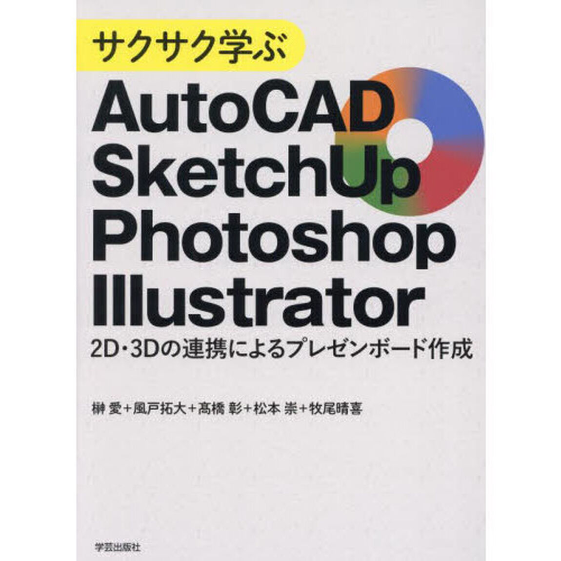 サクサク学ぶＡｕｔｏＣＡＤ・ＳｋｅｔｃｈＵｐ・Ｐｈｏｔｏｓｈｏｐ・Ｉｌｌｕｓｔｒａｔｏｒ　２Ｄ・３Ｄの連携によるプレゼンボード作成