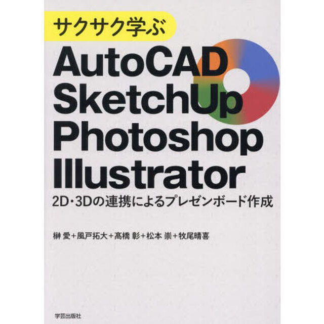 サクサク学ぶＡｕｔｏＣＡＤ・ＳｋｅｔｃｈＵｐ・Ｐｈｏｔｏｓｈｏｐ・Ｉｌｌｕｓｔｒａｔｏｒ　２Ｄ・３Ｄの連携によるプレゼンボード作成