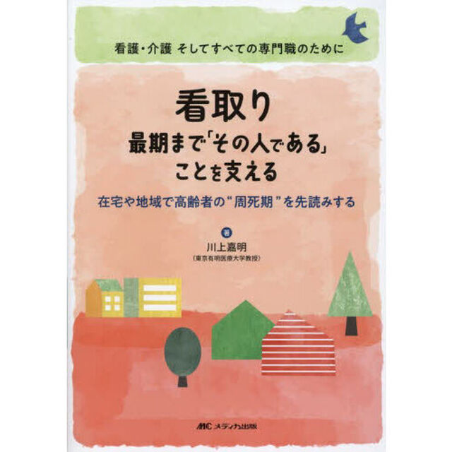 看取り最期まで「その人である」ことを支える　在宅や地域で高齢者の&ldquo;周死期&rdquo;を先読みする　看護・介護そしてすべての専門職のために