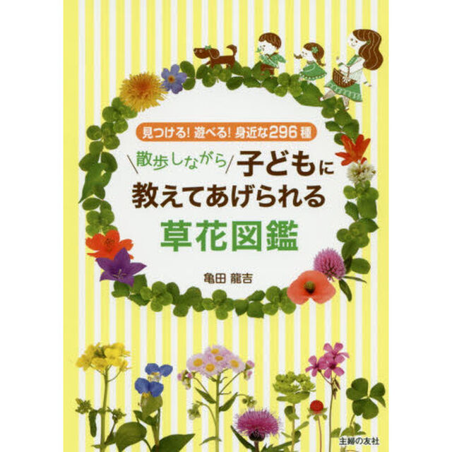 散歩しながら子どもに教えてあげられる草花図鑑　見つける！遊べる！身近な２９６種