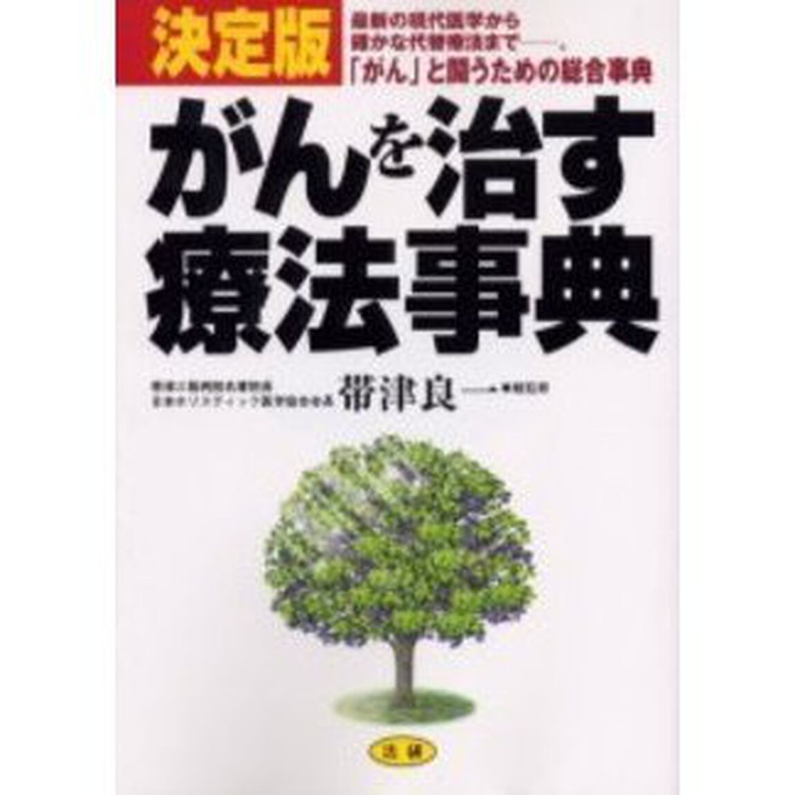 がんを治す療法事典　決定版　最新の現代医学から確かな代替療法まで－。「がん」と闘うための総合事典