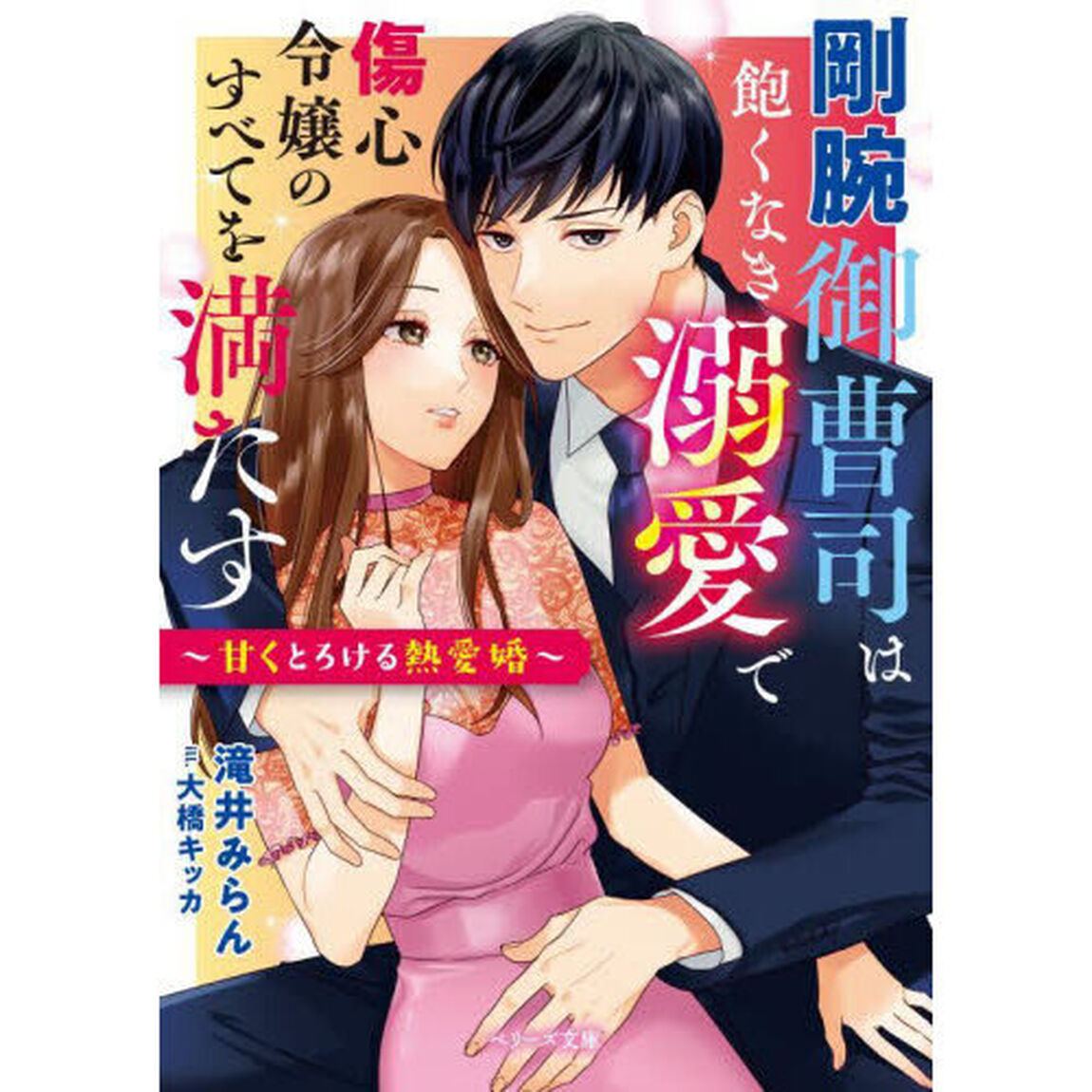 剛腕御曹司は飽くなき溺愛で傷心令嬢のすべてを満たす　甘くとろける熱愛婚
