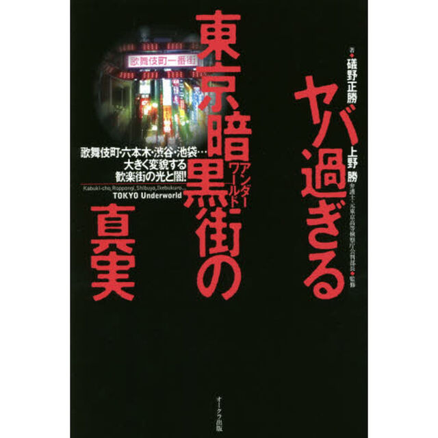 ヤバ過ぎる東京暗黒街（アンダーワールド）の真実　歌舞伎町・六本木・渋谷・池袋&hellip;大きく変貌する歓楽街の光と闇！