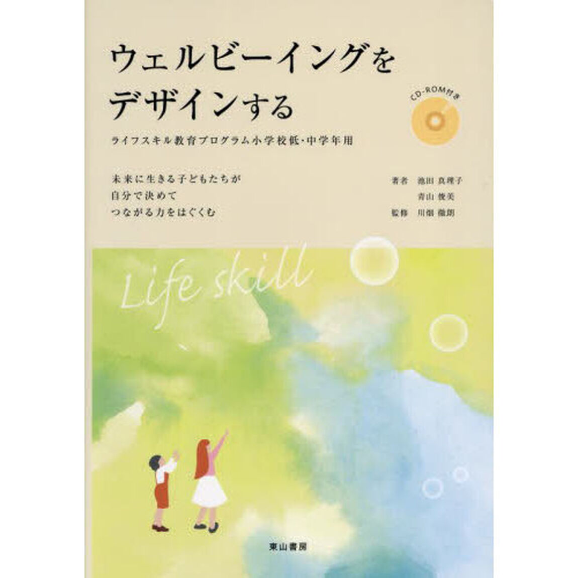 ウェルビーイングをデザインする　ライフスキル教育プログラム小学校低・中学年用　未来に生きる子どもたちが自分で決めてつながる力をはぐくむ