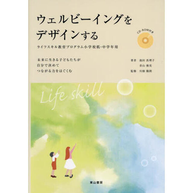 ウェルビーイングをデザインする　ライフスキル教育プログラム小学校低・中学年用　未来に生きる子どもたちが自分で決めてつながる力をはぐくむ