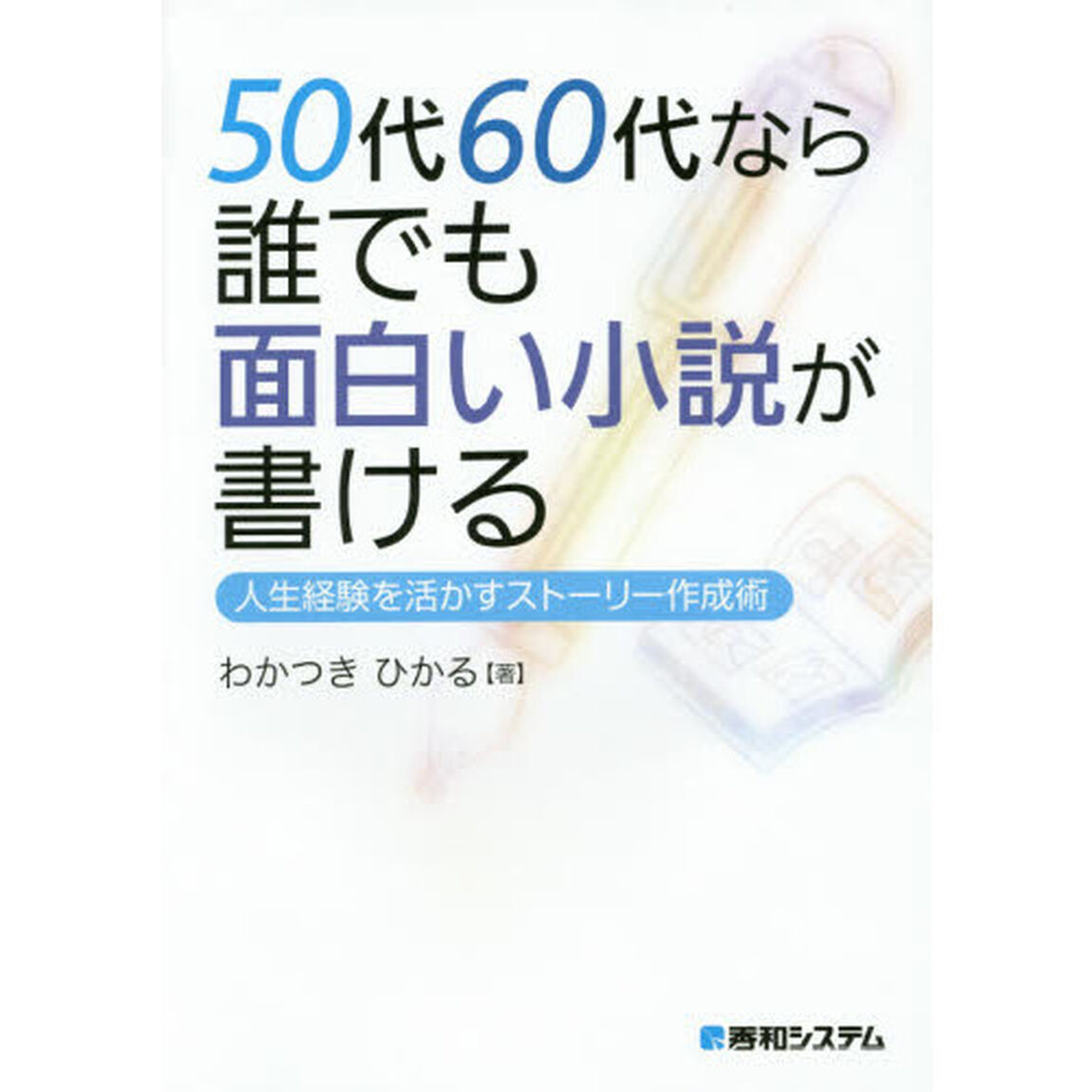 ５０代６０代なら誰でも面白い小説が書ける　人生経験を活かすストーリー作成術