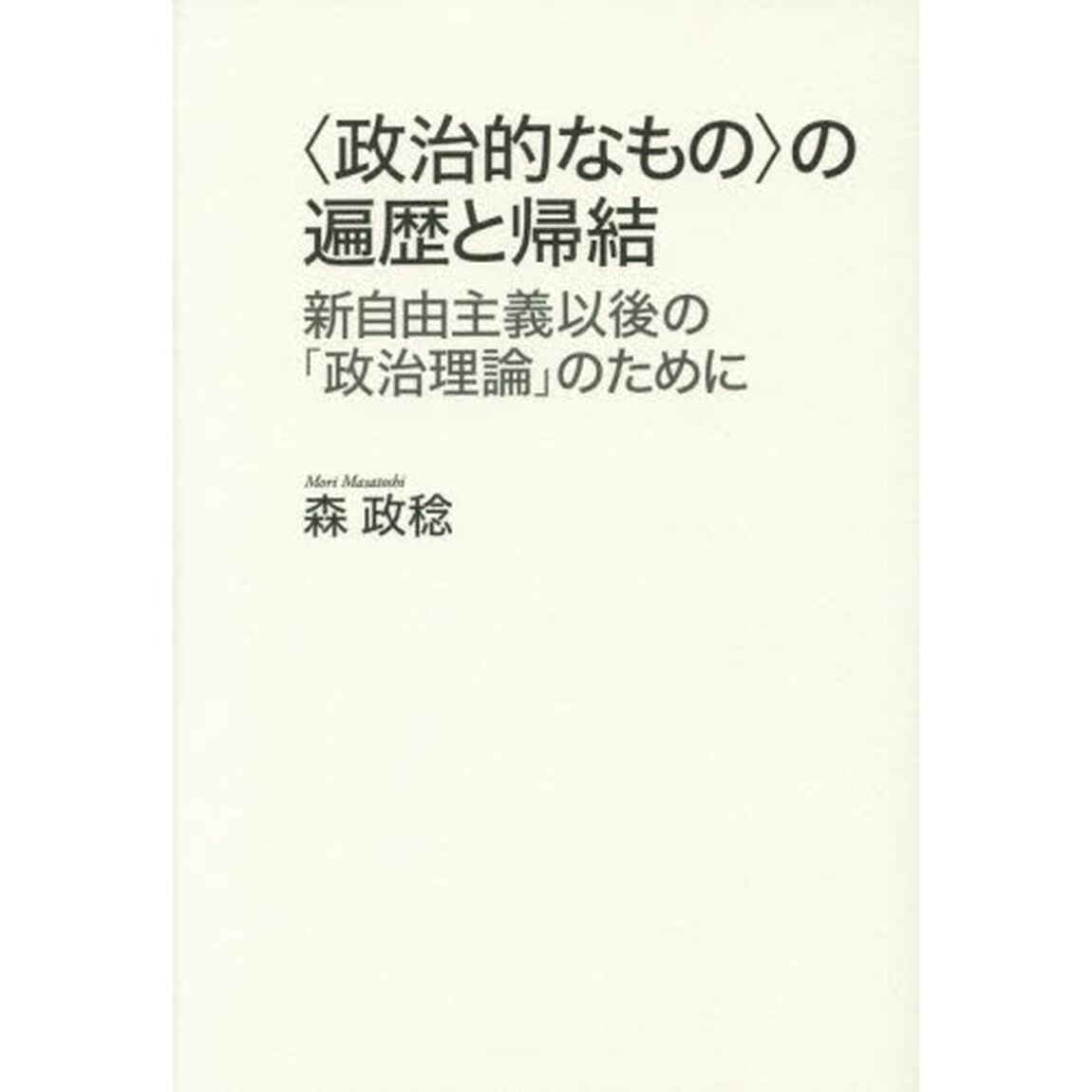 〈政治的なもの〉の遍歴と帰結　新自由主義以後の「政治理論」のために