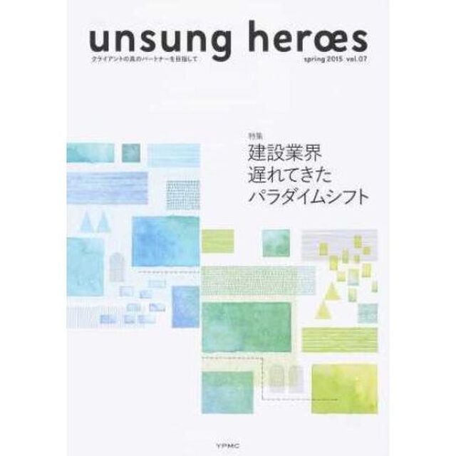 ｕｎｓｕｎｇ　ｈｅｒｏｅｓ　クライアントの真のパートナーを目指して　ｖｏｌ．０７（２０１５ｓｐｒｉｎｇ）「特集建設業界遅れてきたパラダイムシフト」
