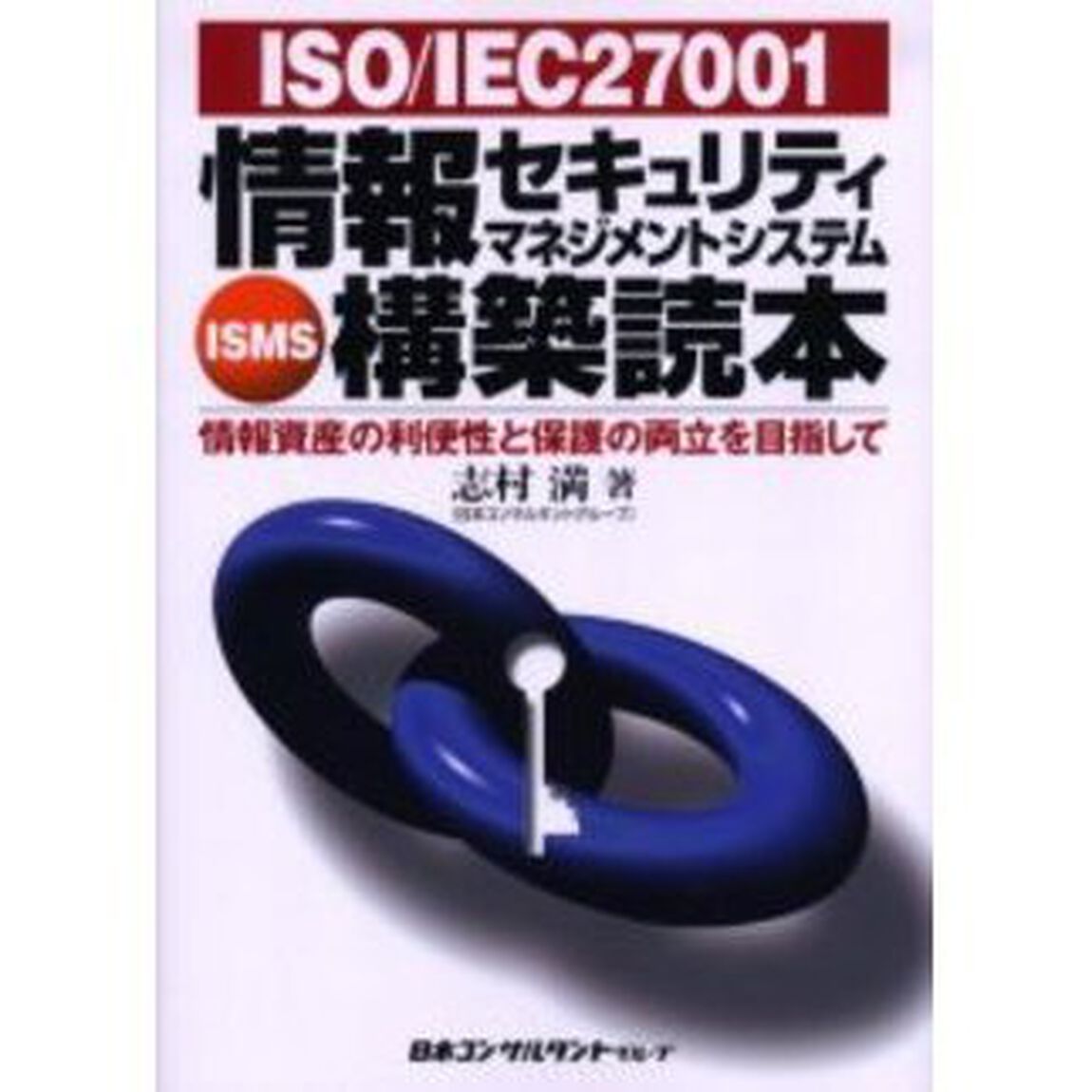 ＩＳＯ／ＩＥＣ２７００１情報セキュリティマネジメントシステム〈ＩＳＭＳ〉構築読本　情報資産の利便性と保護の両立を目指して