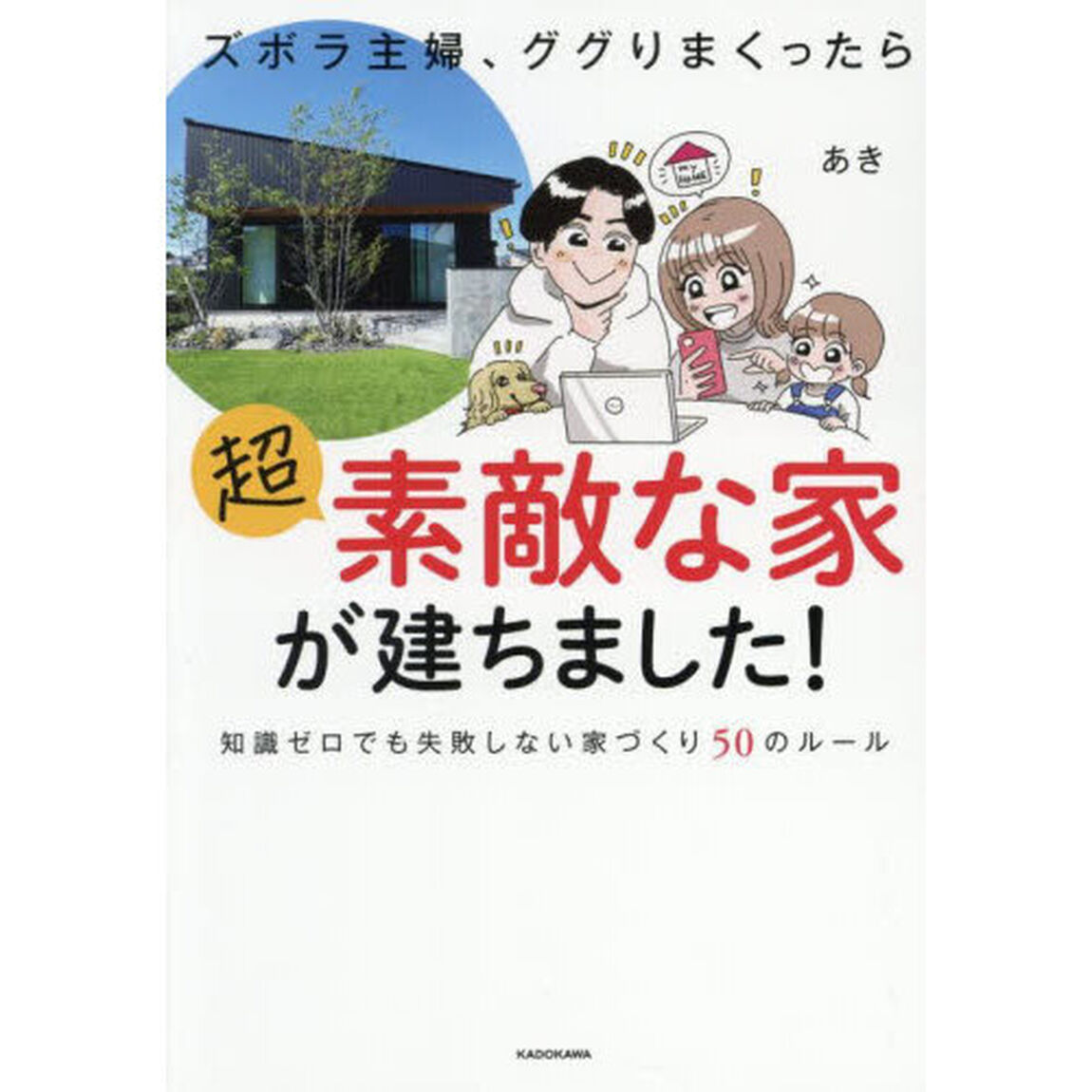 ズボラ主婦、ググりまくったら超素敵な家が建ちました！　知識ゼロでも失敗しない家づくり５０のルール