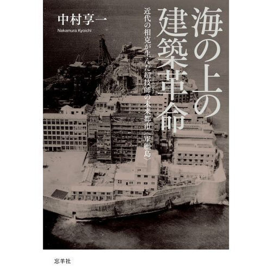 海の上の建築革命　近代の相克が生んだ超技師の未来都市〈軍艦島〉