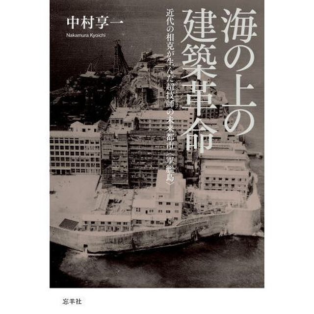 海の上の建築革命　近代の相克が生んだ超技師の未来都市〈軍艦島〉