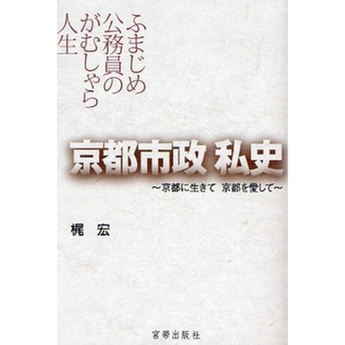 京都市政私史　京都に生きて京都を愛して　ふまじめ公務員のがむしゃら人生