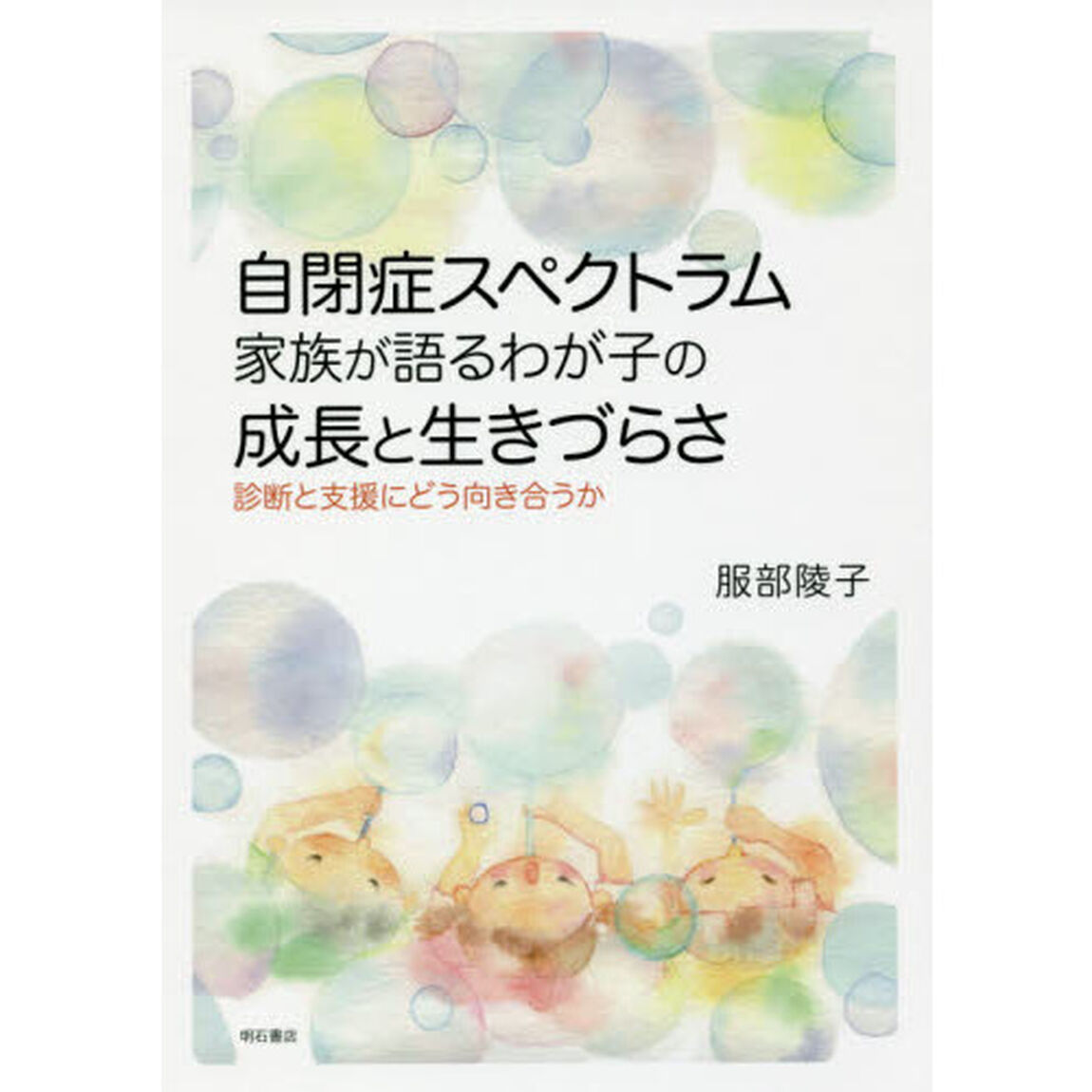 自閉症スペクトラム家族が語るわが子の成長と生きづらさ　診断と支援にどう向き合うか