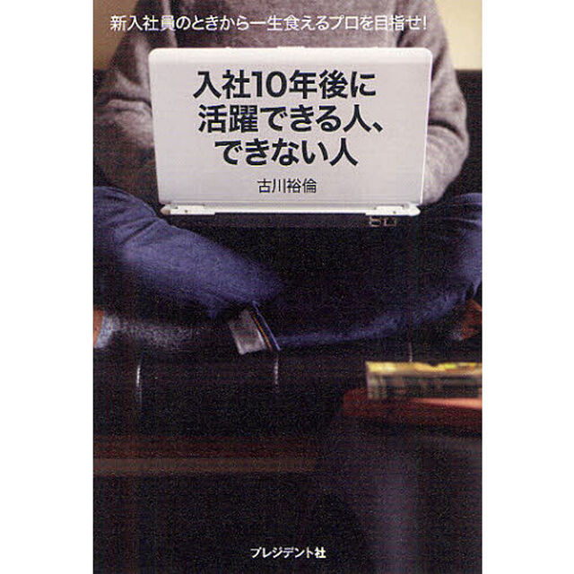入社10年後に活躍できる人、できない人 ― 新入社員のときから一生食えるプロを目指せ!