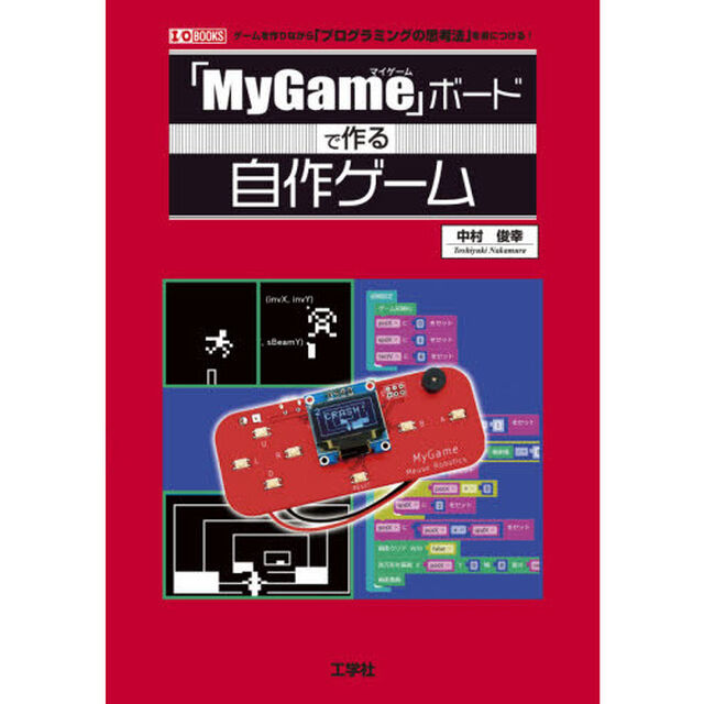 「ＭｙＧａｍｅ」ボードで作る自作ゲーム　ゲームを作りながら「プログラミングの思考法」を身につける！