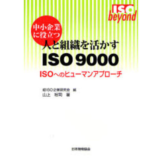 中小企業に役立つ人と組織を活かすＩＳＯ　９０００　ＩＳＯへのヒューマンアプローチ