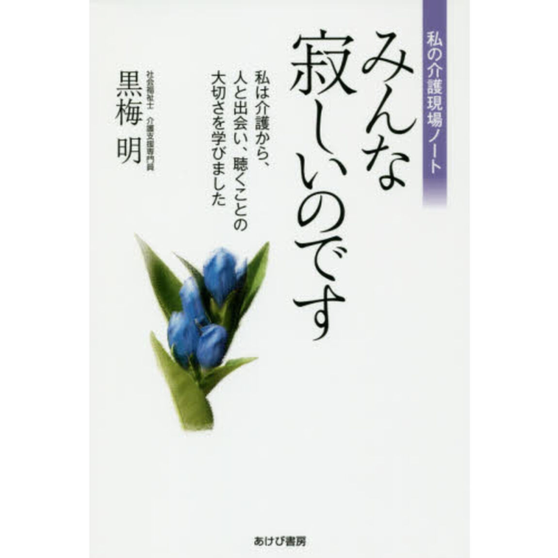みんな寂しいのです　私の介護現場ノート　私は介護から、人と出会い、聴くことの大切さを学びました