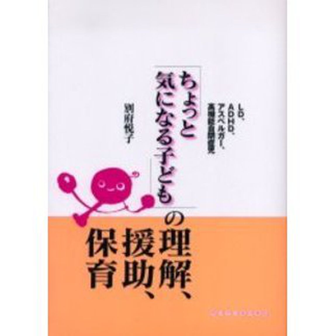 「ちょっと気になる子ども」の理解、援助、保育　ＬＤ、ＡＤＨＤ、アスペルガー、高機能自閉症児