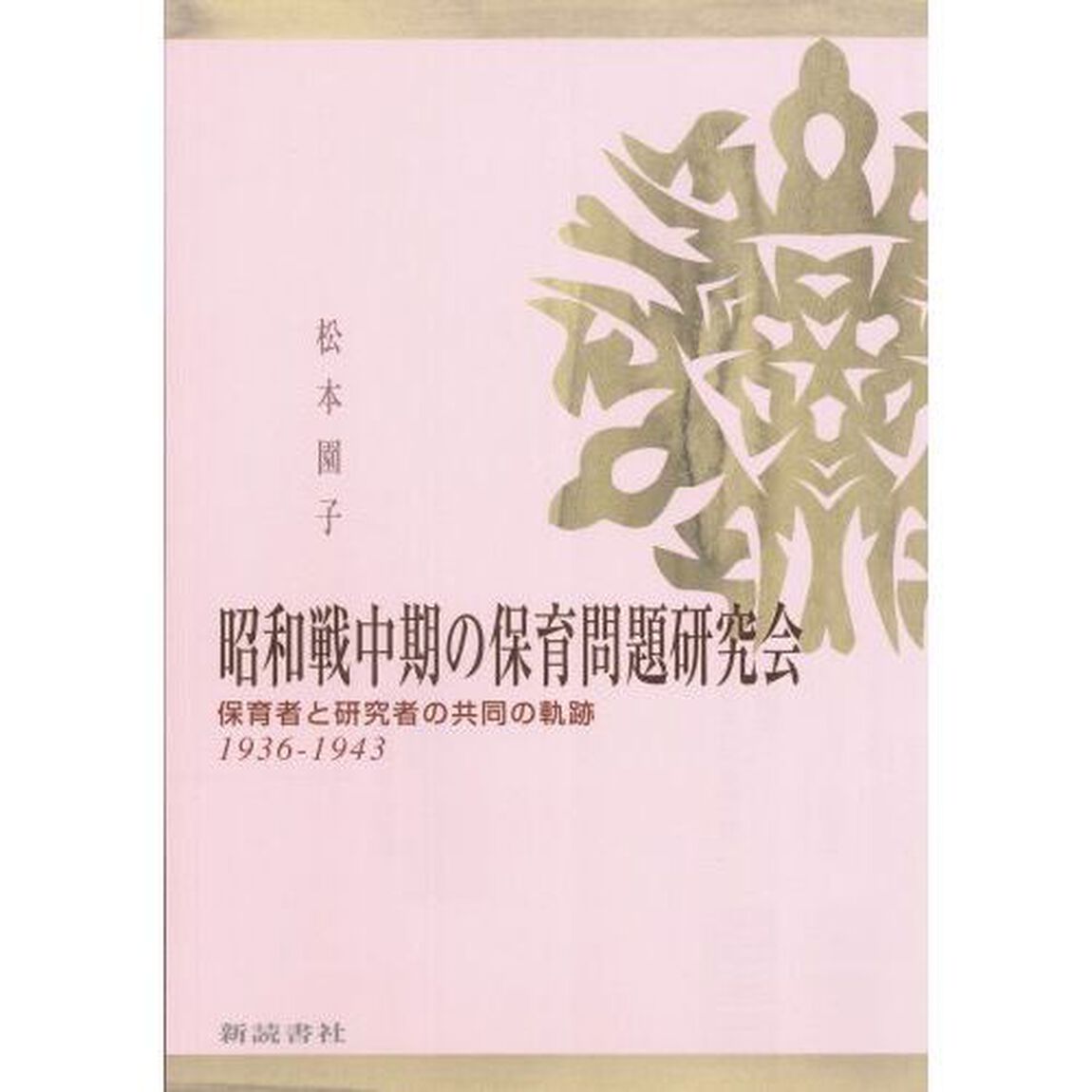 昭和戦中期の保育問題研究会　保育者と研究者の共同の軌跡　１９３６－１９４３