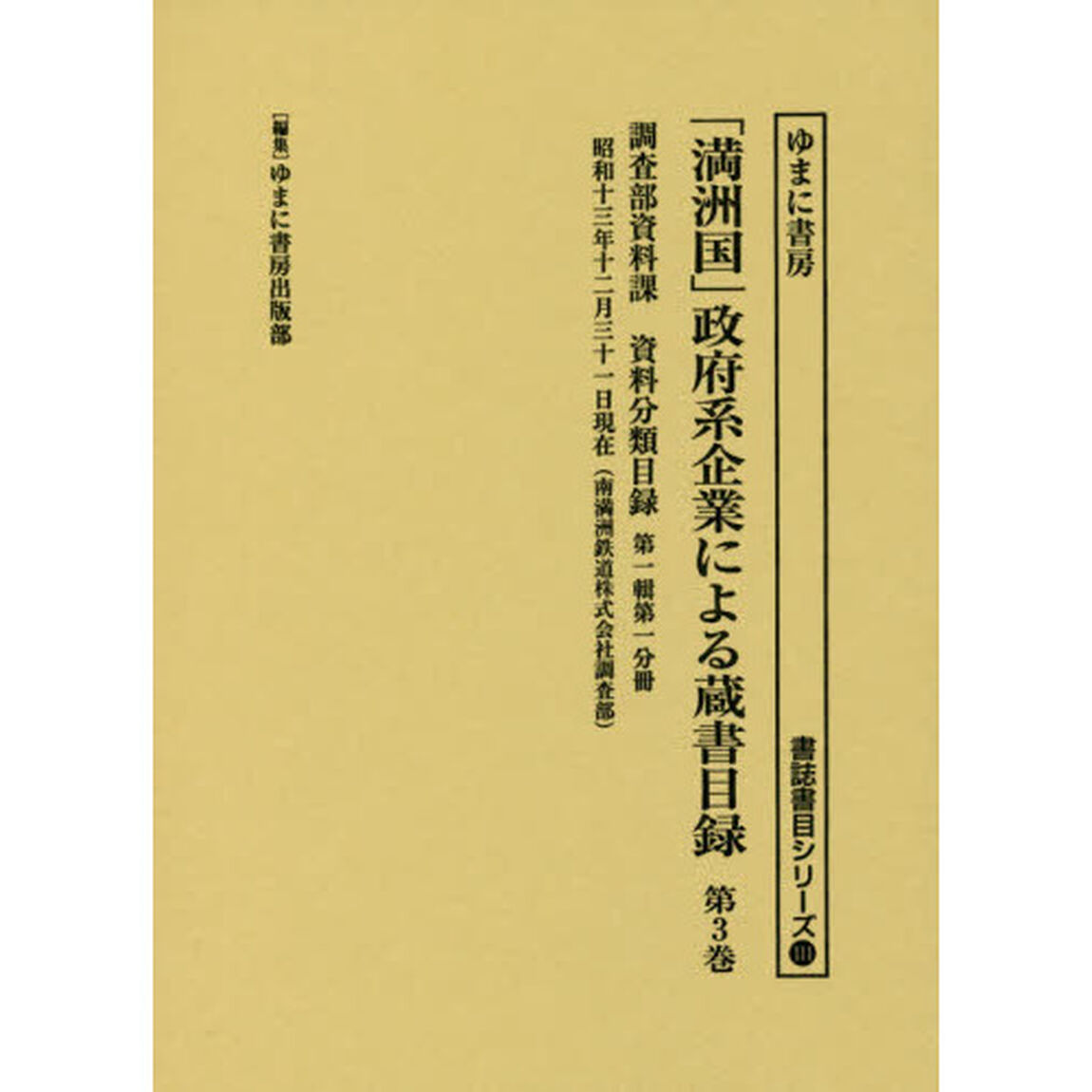 「満洲国」政府系企業による蔵書目録　第３巻「調査部資料課資料分類目録　第１輯第１分冊」