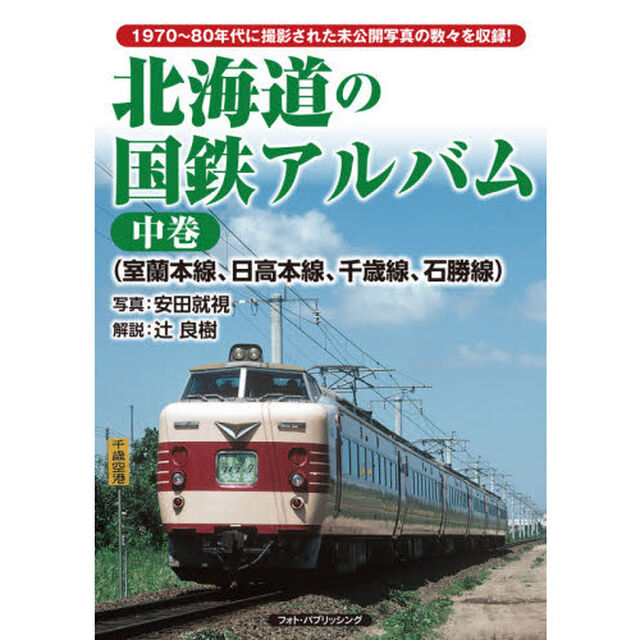 北海道の国鉄アルバム　１９７０〜８０年代に撮影された未公開写真の数々を収録！　中巻「室蘭本線、日高本線、千歳線、石勝線」