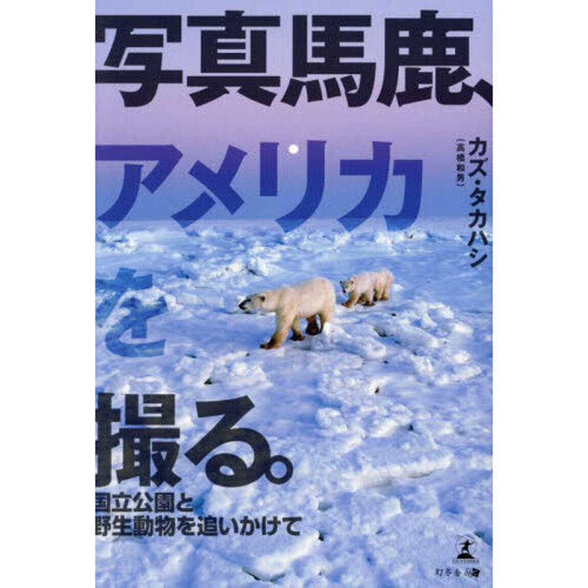 写真馬鹿、アメリカを撮る。　国立公園と野生動物を追いかけて