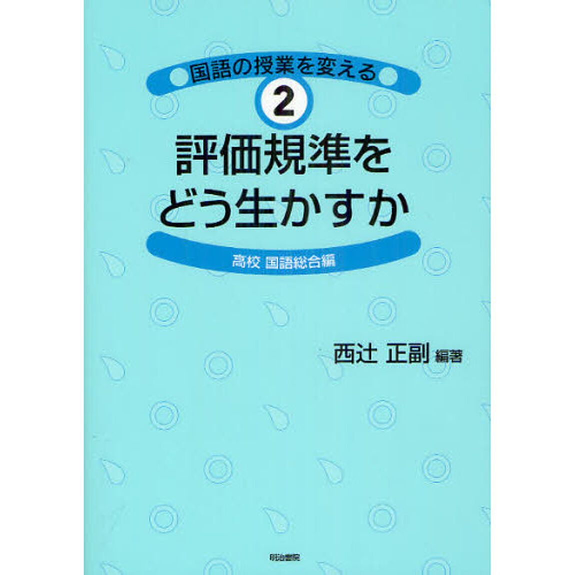 国語の授業を変える　２「評価規準をどう生かすか　高校国語総合編」