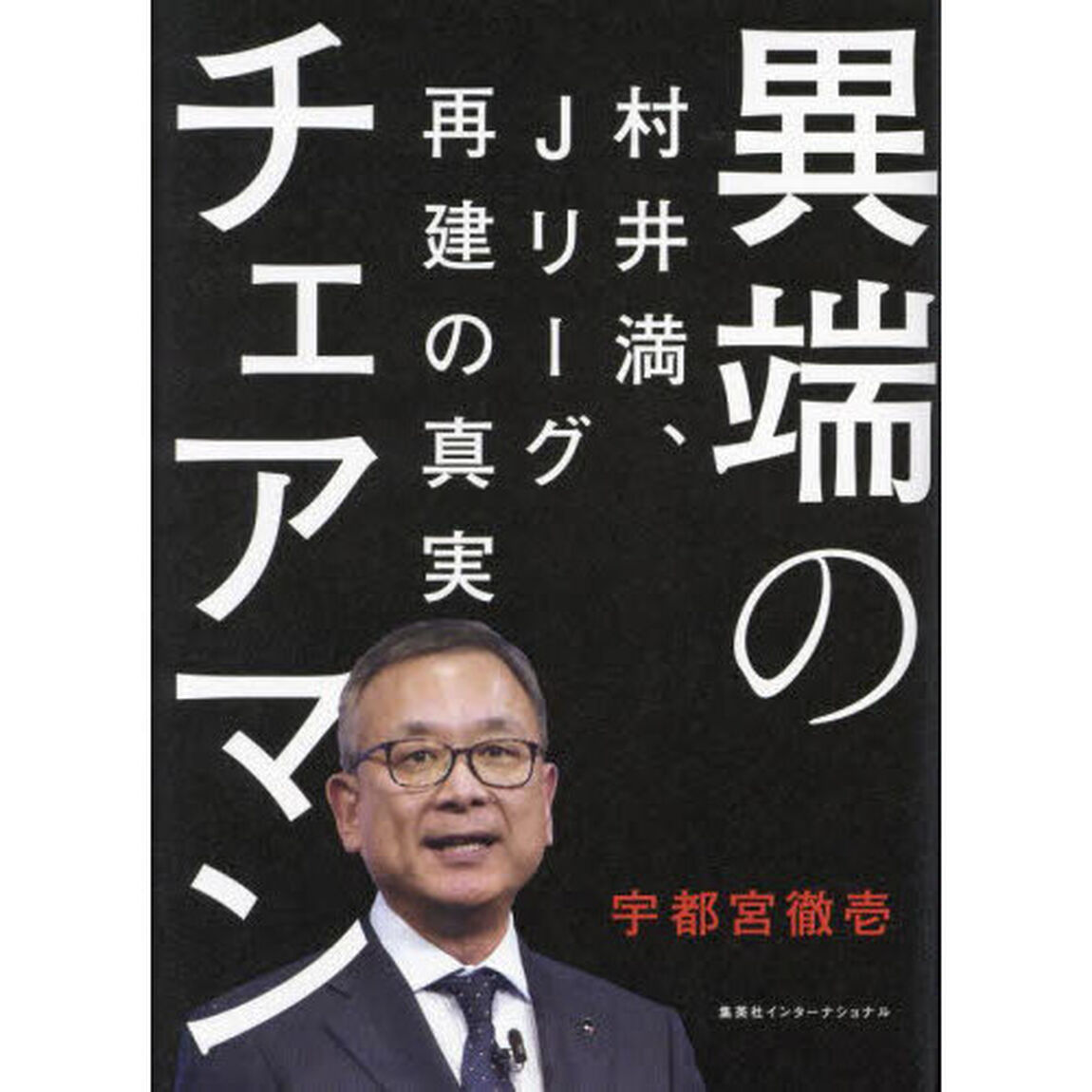 異端のチェアマン　村井満、Ｊリーグ再建の真実