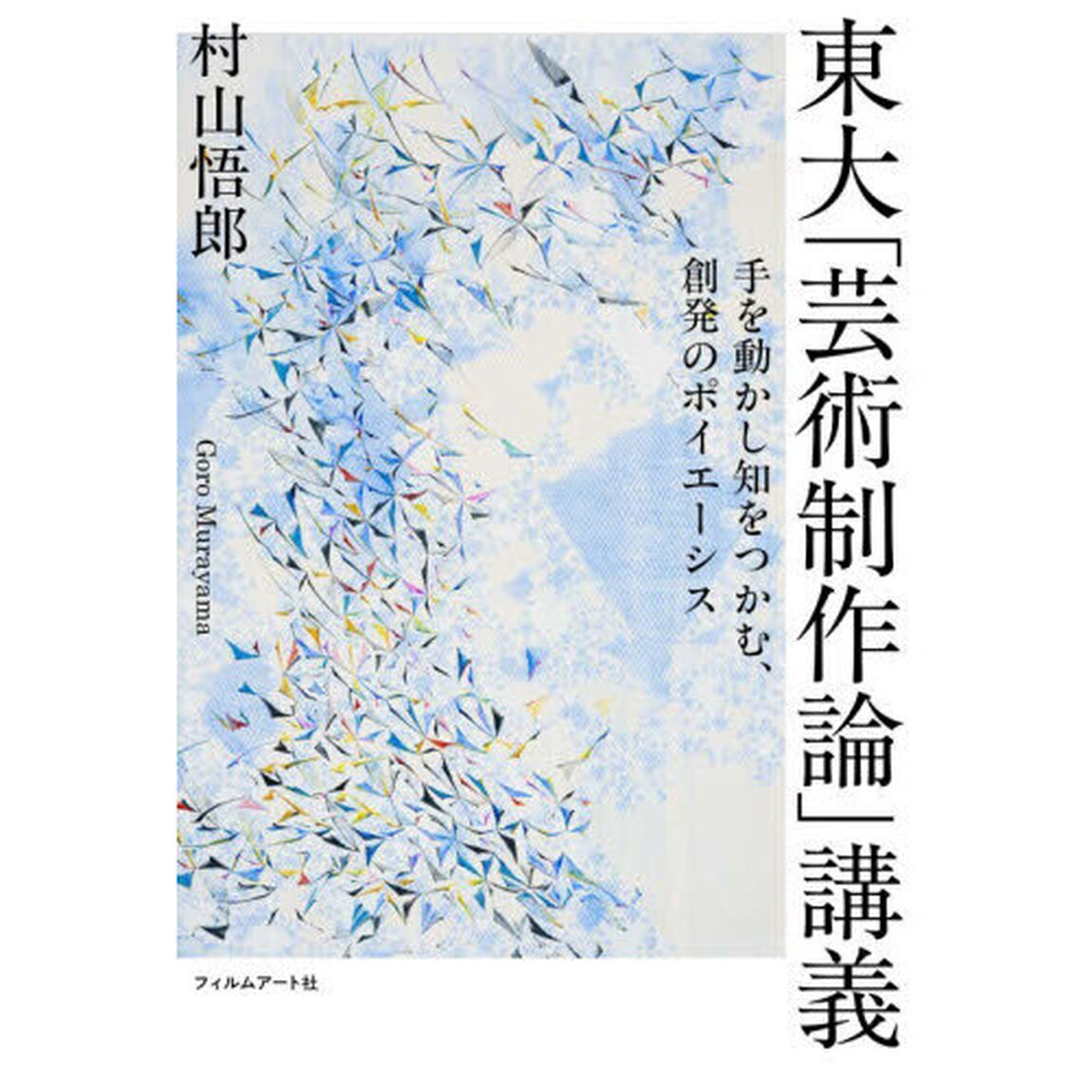 東大「芸術制作論」講義　手を動かし知をつかむ、創発のポイエーシス