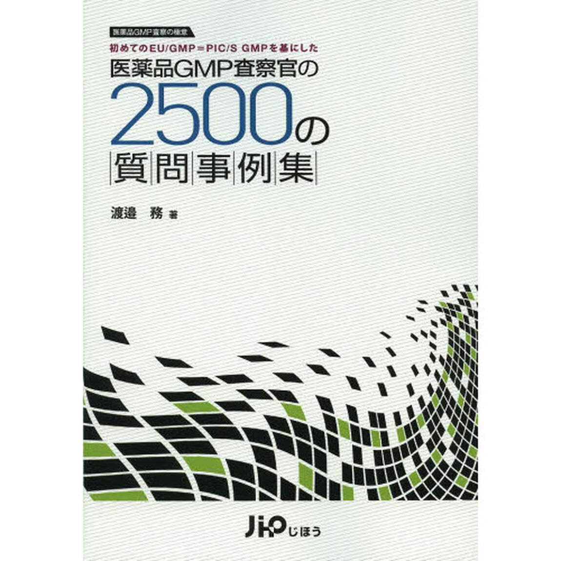 医薬品ＧＭＰ査察官の２５００の質問事例集　医薬品ＧＭＰ査察の極意　初めてのＥＵ／ＧＭＰ＝ＰＩＣ／Ｓ　ＧＭＰを基にした