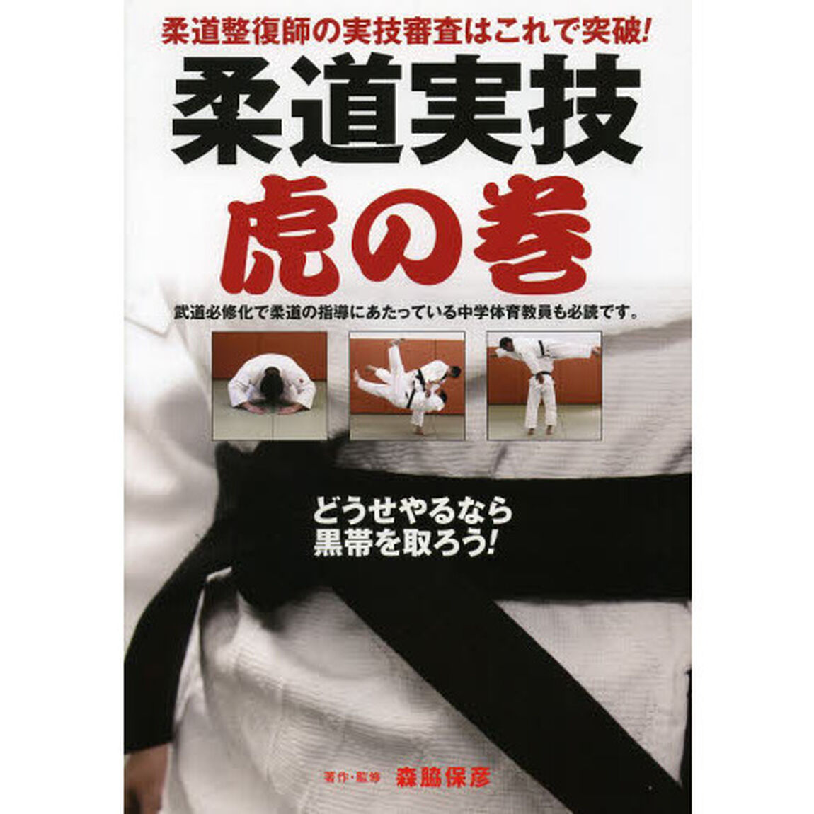 柔道実技虎の巻　柔道整復師の実技審査はこれで突破！　武道必修化で柔道の指導にあたっている中学体育教員も必読です。　どうせやるなら黒帯を取ろう！