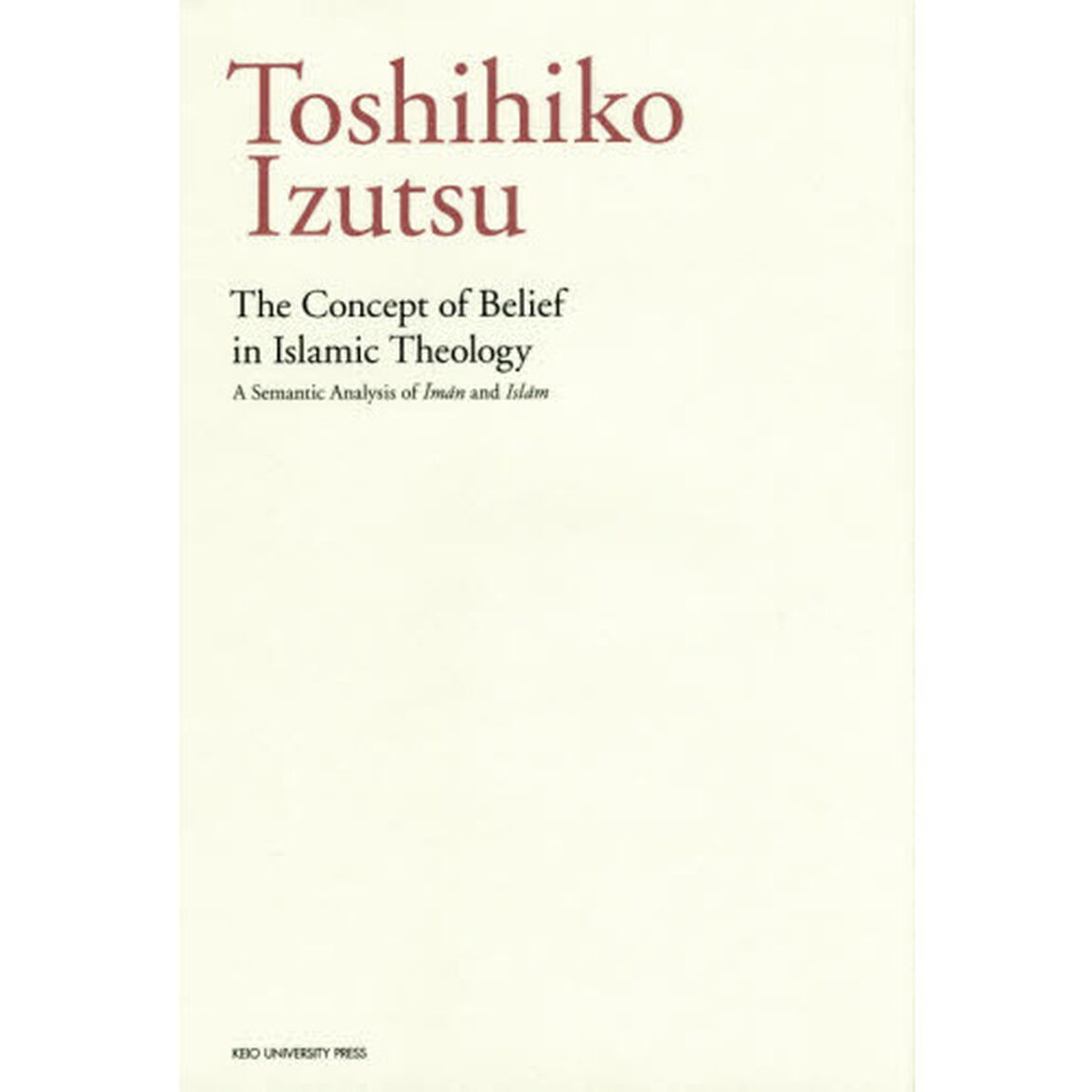 Ｔｈｅ　Ｃｏｎｃｅｐｔ　ｏｆ　Ｂｅｌｉｅｆ　ｉｎ　Ｉｓｌａｍｉｃ　Ｔｈｅｏｌｏｇｙ　Ａ　Ｓｅｍａｎｔｉｃ　Ａｎａｌｙｓｉｓ　ｏｆ　ＩｍＡｎ　ａｎｄ　ＩｓｌＡｍ