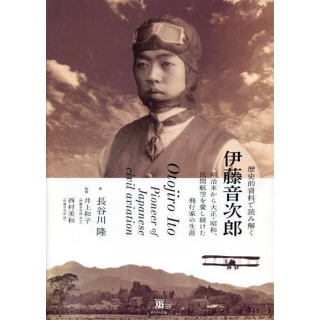 歴史的資料で読み解く伊藤音次郎　明治末から大正・昭和、民間航空を愛し続けた飛行家の生涯