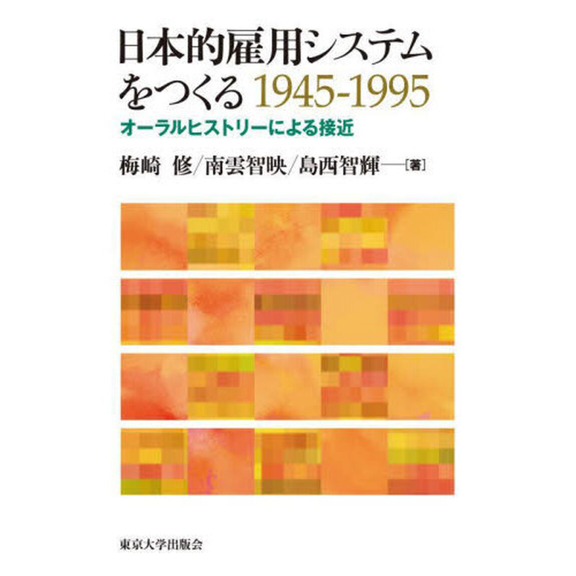日本的雇用システムをつくる１９４５－１９９５　オーラルヒストリーによる接近