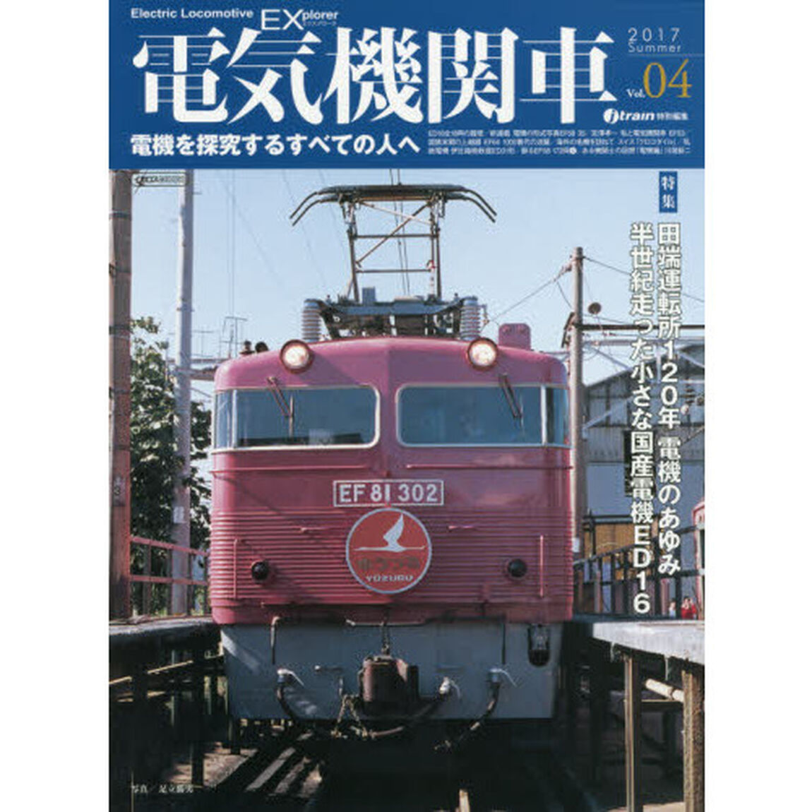 電気機関車ＥＸ（エクスプローラ）　Ｖｏｌ．０４（２０１７Ｓｕｍｍｅｒ）「特集田端運転所１２０年電機のあゆみ／半世紀走った小さな国産電機ＥＤ１６」