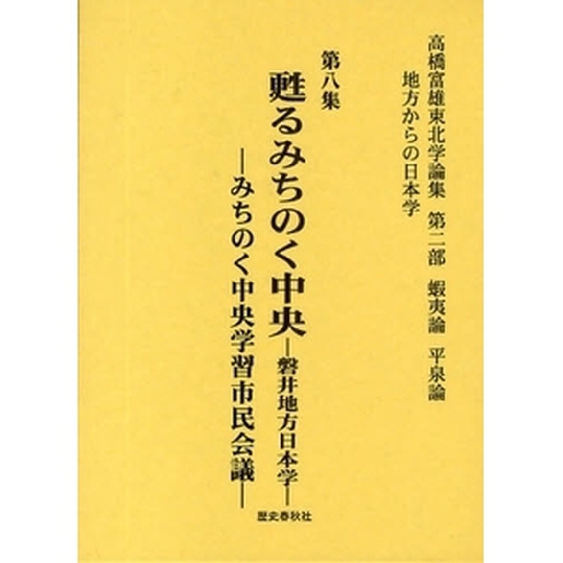 高橋富雄東北学論集　地方からの日本学　第８集「甦るみちのく中央　磐井地方日本学　みちのく中央学習市民会議」