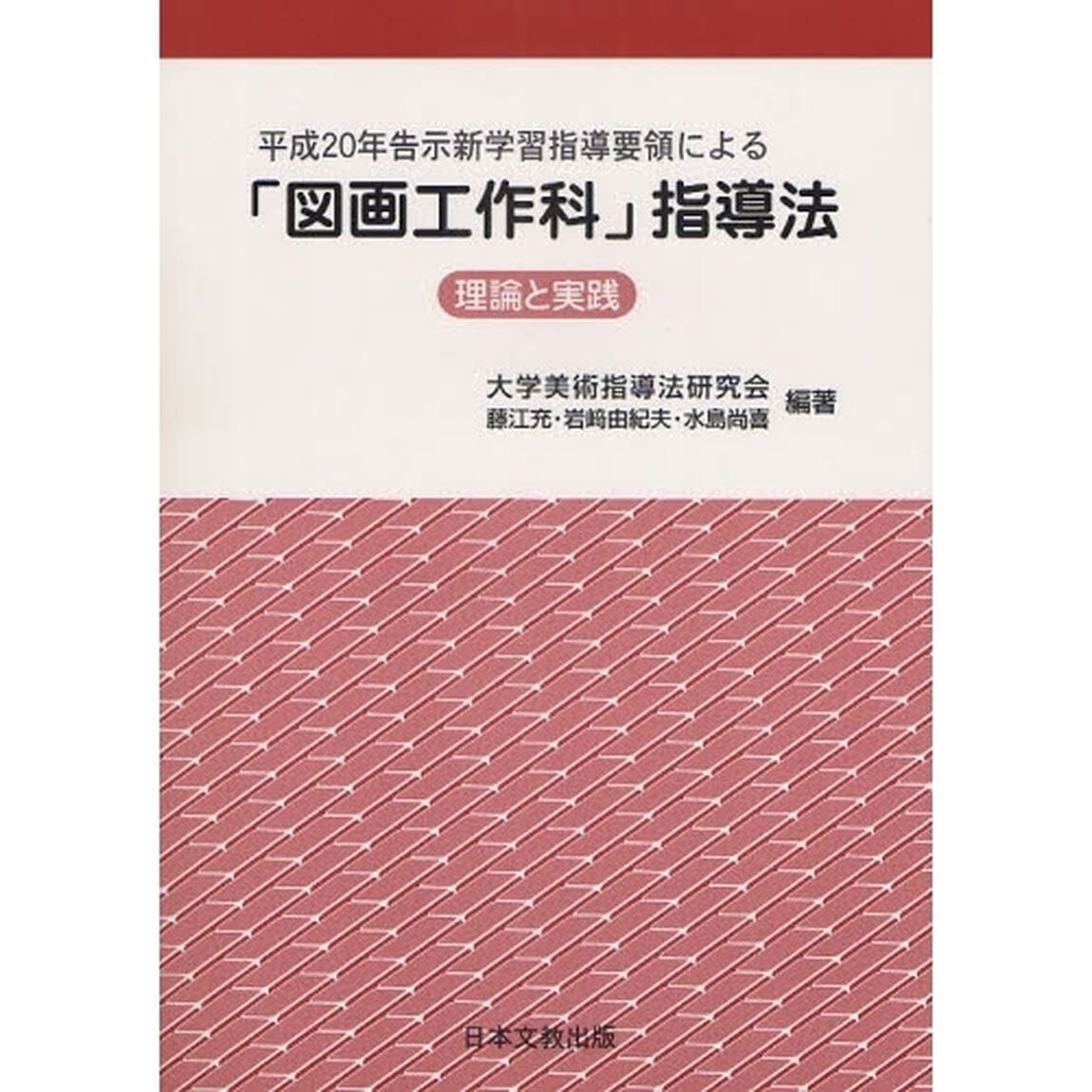 平成２０年告示新学習指導要領による「図画工作科」指導法　理論と実践