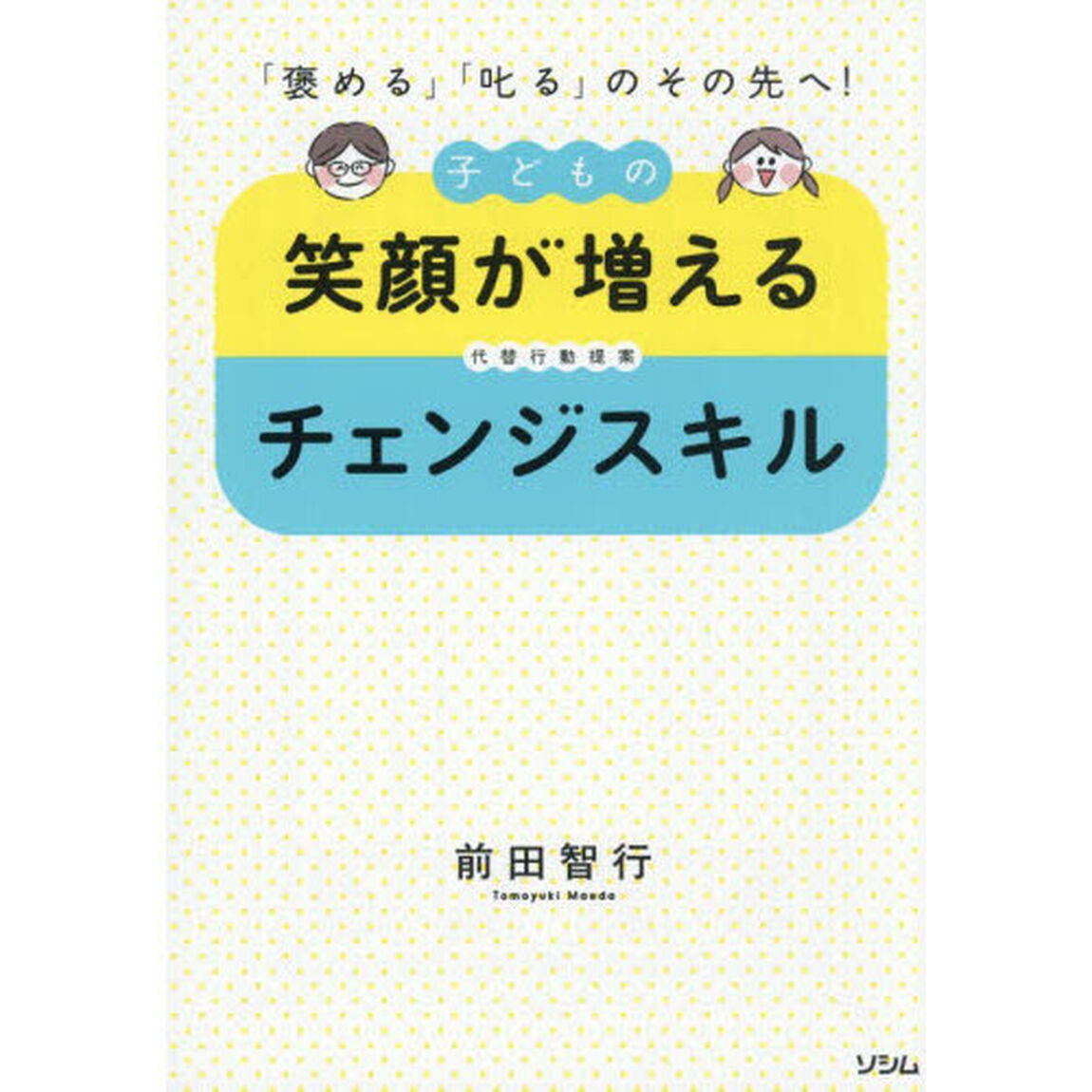 子どもの笑顔が増えるチェンジスキル　「褒める」「叱る」のその先へ！　代替行動提案