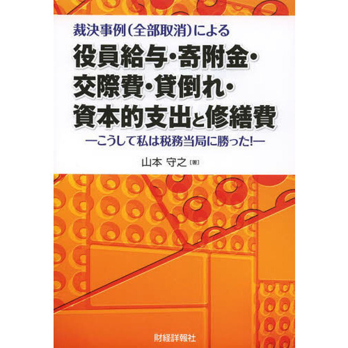 裁決事例〈全部取消〉による役員給与・寄附金・交際費・貸倒れ・資本的支出と修繕費　こうして私は税務当局に勝った！