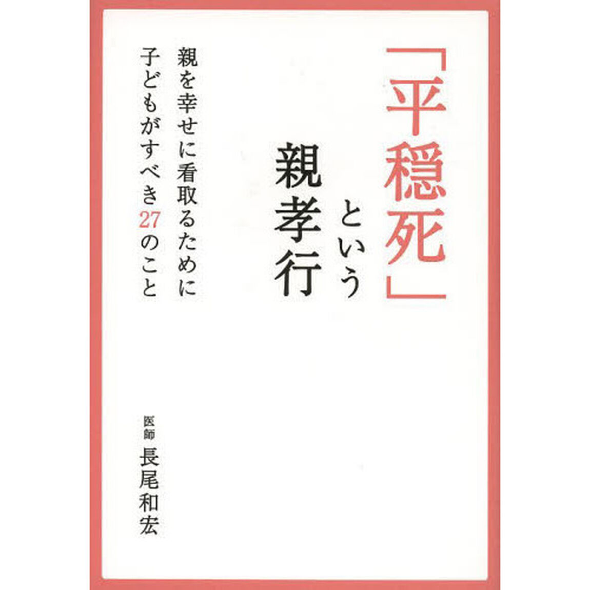 「平穏死」という親孝行　親を幸せに看取るために子どもがすべき２７のこと