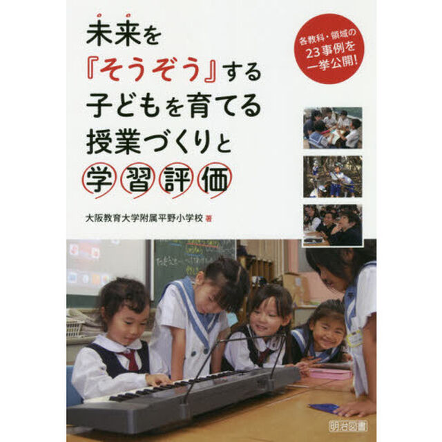 未来を『そうぞう』する子どもを育てる授業づくりと学習評価　各教科・領域の２３事例を一挙公開！