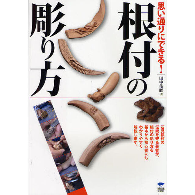 思い通りにできる！根付の彫り方　道具の使い方から、多くの作例を使いわかりやすく根付彫刻の楽しさを伝授