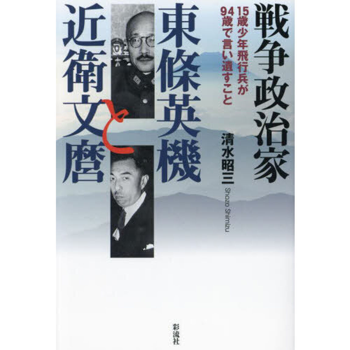 戦争政治家東條英機と近衛文麿　１５歳少年飛行兵が９４歳で言い遺すこと